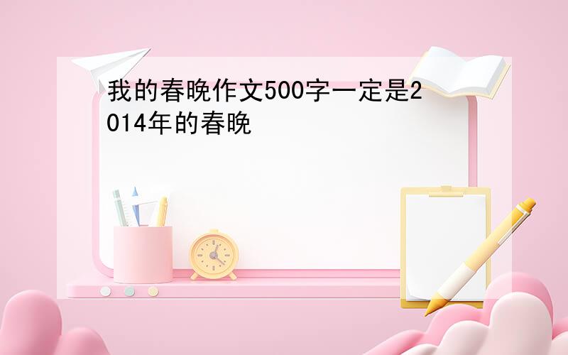 我的春晚作文500字一定是2014年的春晚