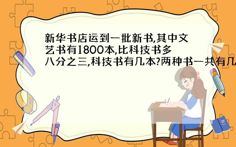 新华书店运到一批新书,其中文艺书有1800本,比科技书多八分之三,科技书有几本?两种书一共有几本?