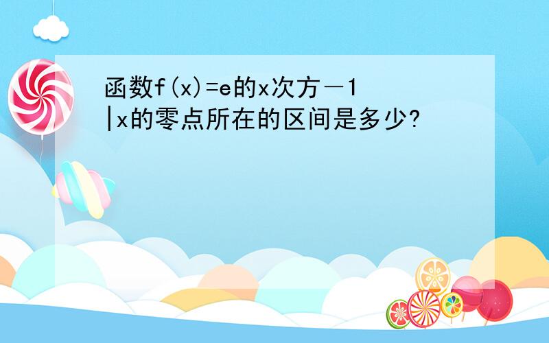 函数f(x)=e的x次方－1|x的零点所在的区间是多少?