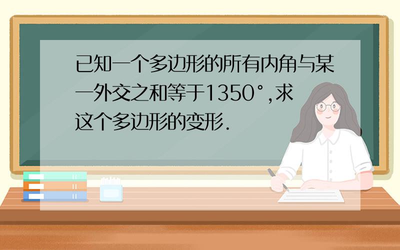 已知一个多边形的所有内角与某一外交之和等于1350°,求这个多边形的变形.