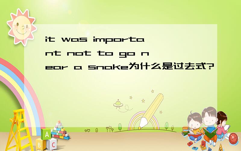 it was important not to go near a snake为什么是过去式?