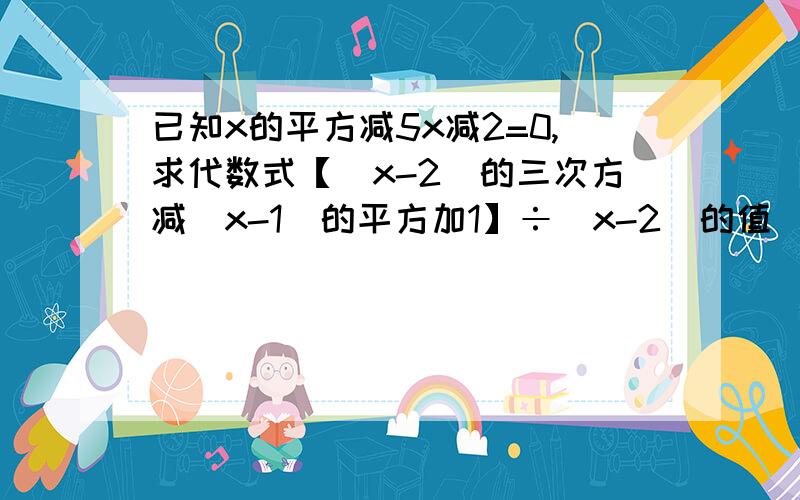 已知x的平方减5x减2=0,求代数式【（x-2)的三次方减(x-1)的平方加1】÷(x-2)的值