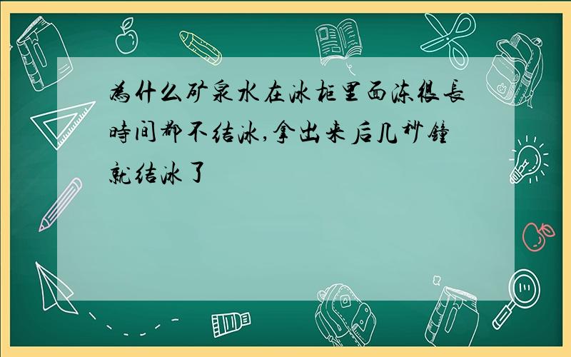 为什么矿泉水在冰柜里面冻很长时间都不结冰,拿出来后几秒钟就结冰了