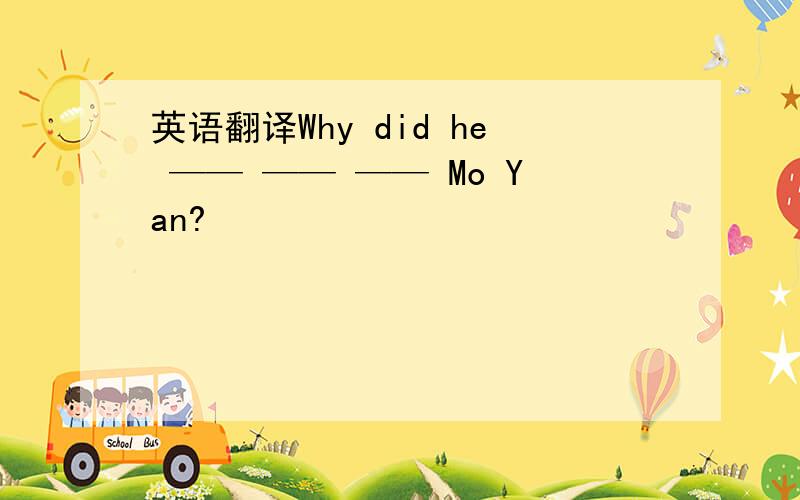 英语翻译Why did he —— —— —— Mo Yan?