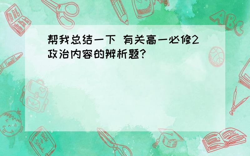 帮我总结一下 有关高一必修2政治内容的辨析题?