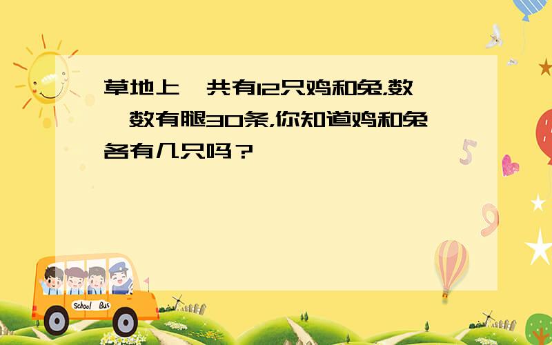 草地上一共有12只鸡和兔，数一数有腿30条，你知道鸡和兔各有几只吗？