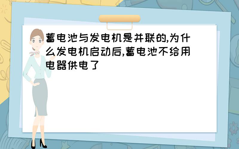 蓄电池与发电机是并联的,为什么发电机启动后,蓄电池不给用电器供电了