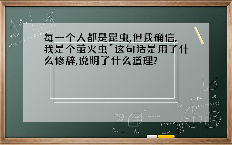 每一个人都是昆虫,但我确信,我是个萤火虫”这句话是用了什么修辞,说明了什么道理?