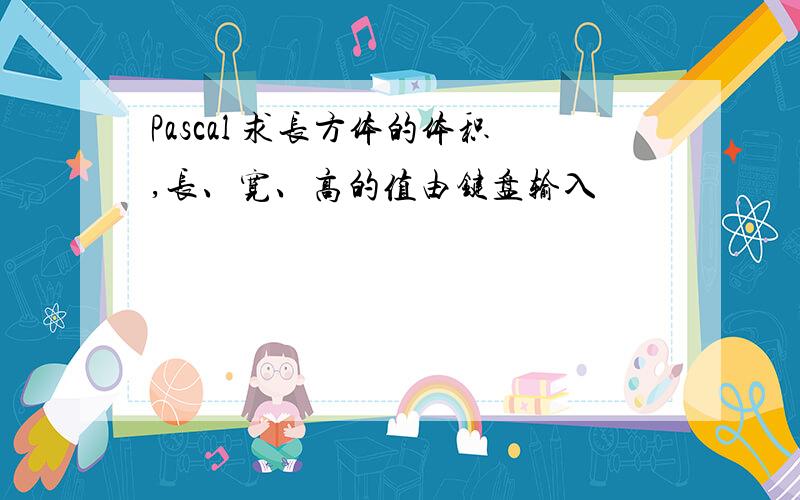 Pascal 求长方体的体积,长、宽、高的值由键盘输入