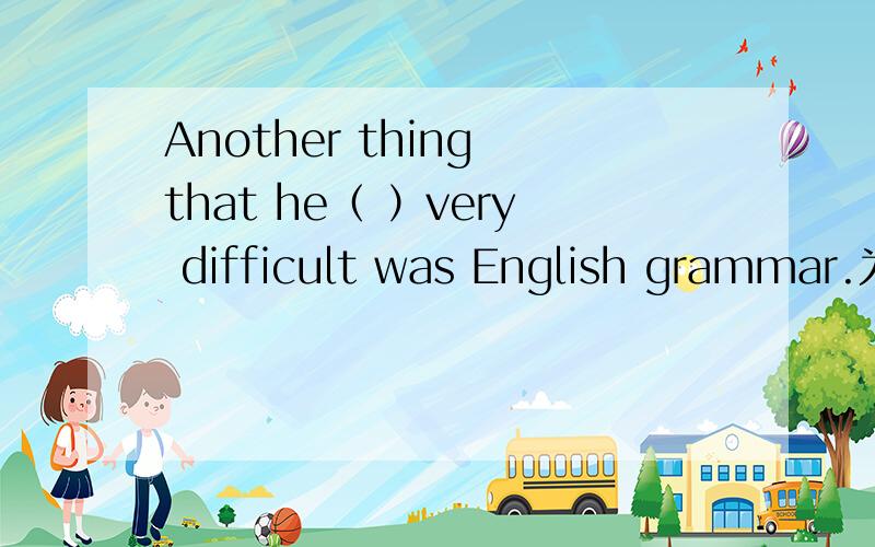 Another thing that he（ ）very difficult was English grammar.为