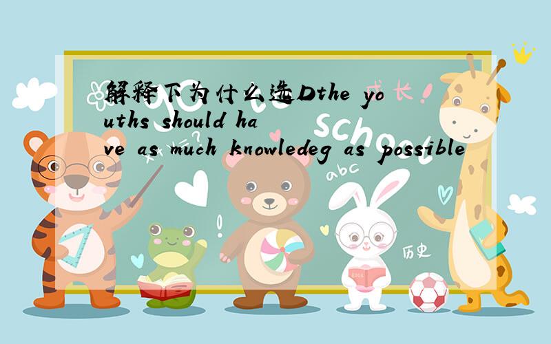 解释下为什么选Dthe youths should have as much knowledeg as possible