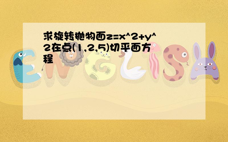 求旋转抛物面z=x^2+y^2在点(1,2,5)切平面方程