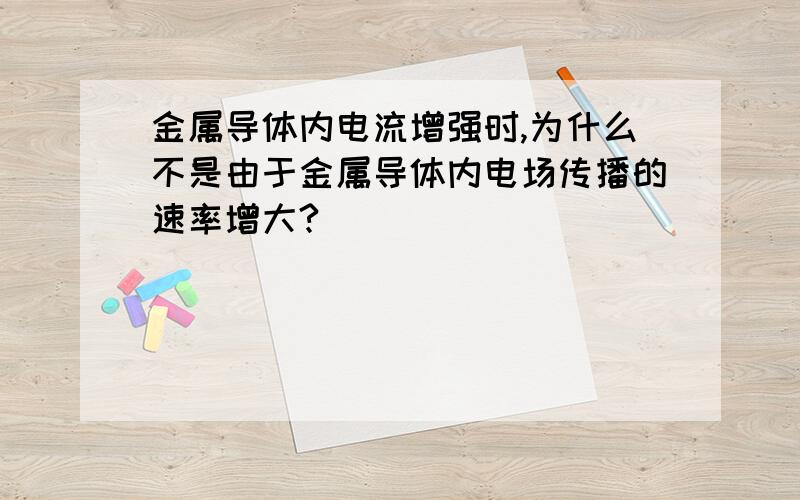 金属导体内电流增强时,为什么不是由于金属导体内电场传播的速率增大?