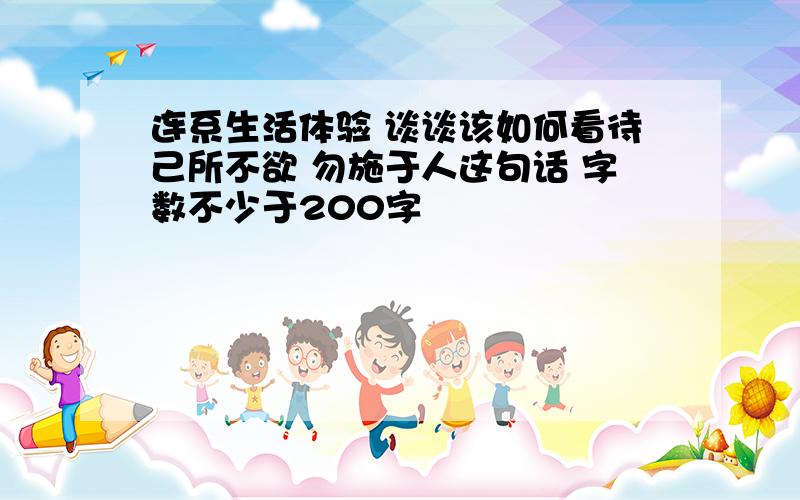 连系生活体验 谈谈该如何看待己所不欲 勿施于人这句话 字数不少于200字