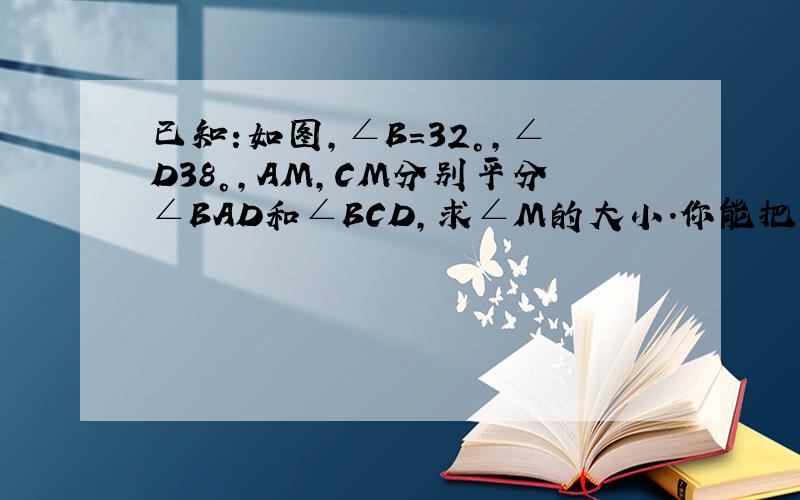 已知:如图,∠B=32°,∠D38°,AM,CM分别平分∠BAD和∠BCD,求∠M的大小.你能把它一般化吗?证明如下结论