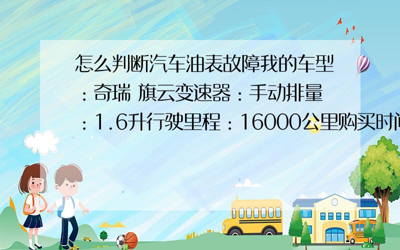 怎么判断汽车油表故障我的车型：奇瑞 旗云变速器：手动排量：1.6升行驶里程：16000公里购买时间：2006年8月给车加