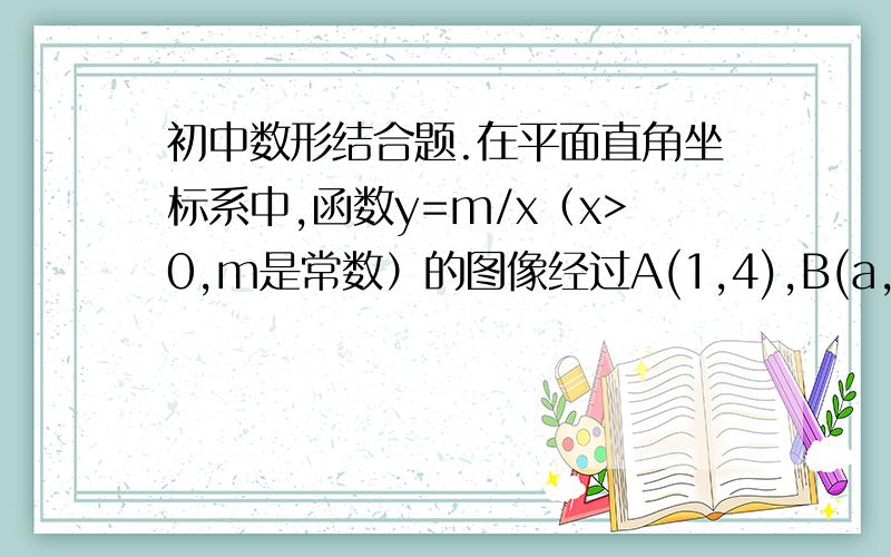 初中数形结合题.在平面直角坐标系中,函数y=m/x（x>0,m是常数）的图像经过A(1,4),B(a,b)其中a>1,过