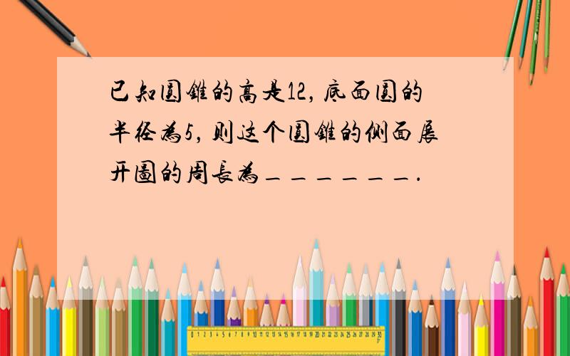 已知圆锥的高是12，底面圆的半径为5，则这个圆锥的侧面展开图的周长为______．