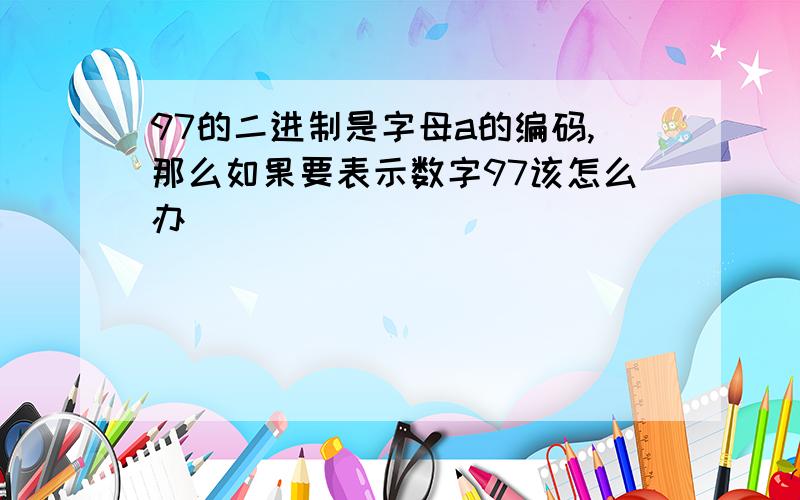 97的二进制是字母a的编码,那么如果要表示数字97该怎么办