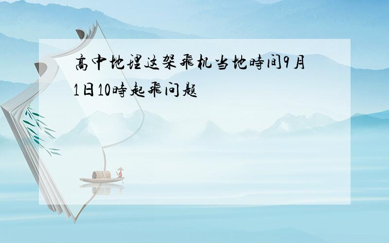 高中地理这架飞机当地时间9月1日10时起飞问题