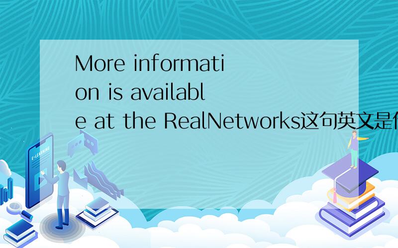 More information is available at the RealNetworks这句英文是什么意思啊?