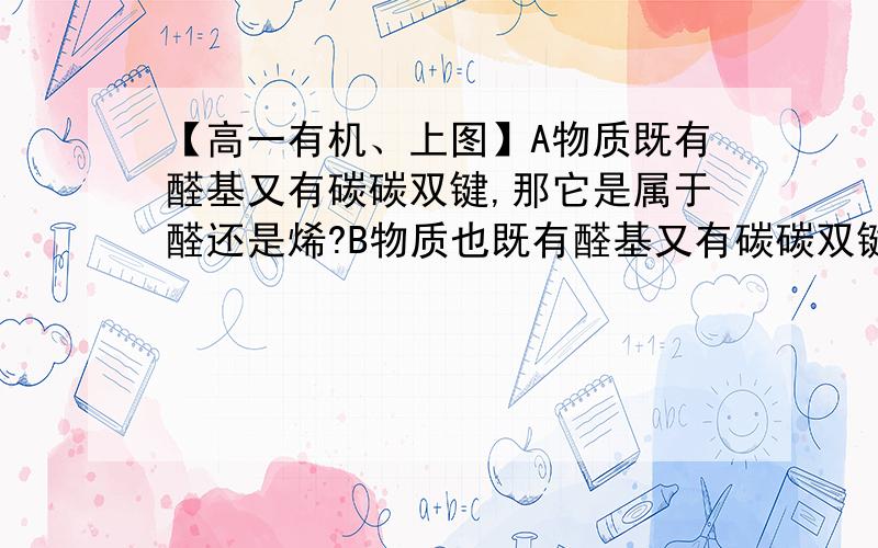 【高一有机、上图】A物质既有醛基又有碳碳双键,那它是属于醛还是烯?B物质也既有醛基又有碳碳双键,那它