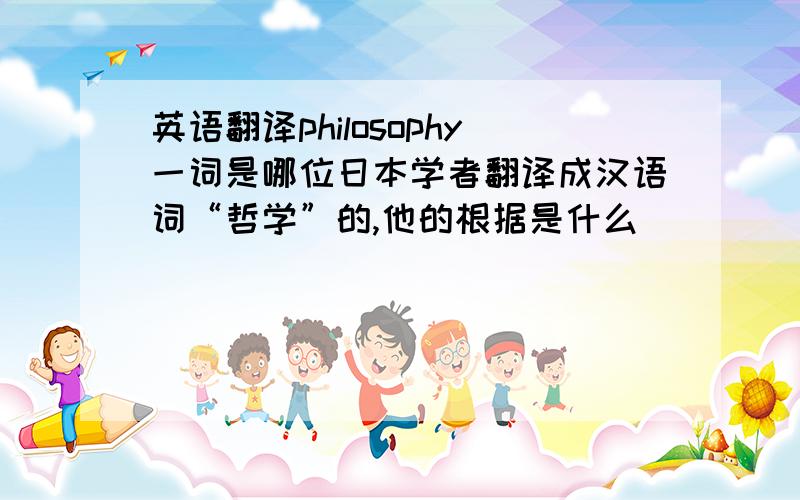 英语翻译philosophy一词是哪位日本学者翻译成汉语词“哲学”的,他的根据是什么