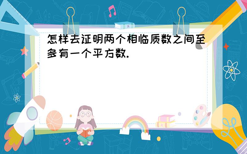 怎样去证明两个相临质数之间至多有一个平方数.