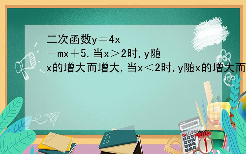 二次函数y＝4x²－mx＋5,当x＞2时,y随x的增大而增大,当x＜2时,y随x的增大而减小,