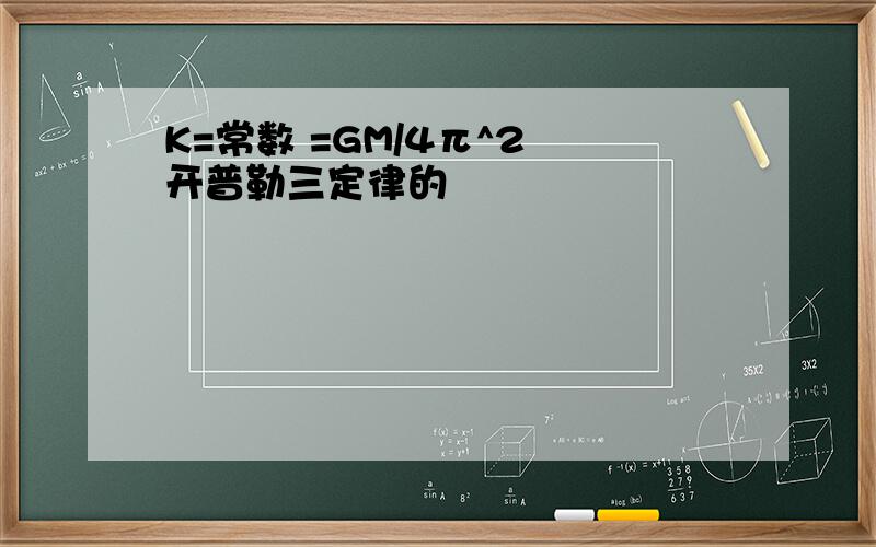 K=常数 =GM/4π^2 开普勒三定律的