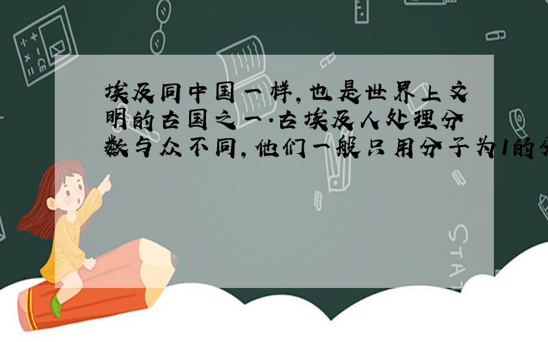 埃及同中国一样,也是世界上文明的古国之一.古埃及人处理分数与众不同,他们一般只用分子为1的分数,