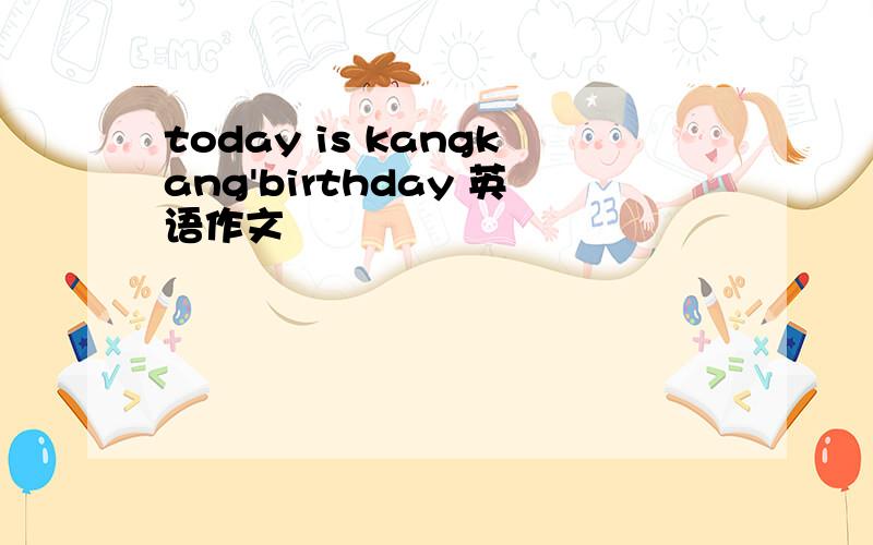 today is kangkang'birthday 英语作文