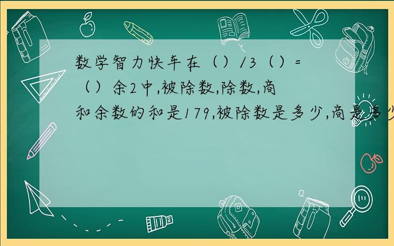 数学智力快车在（）/3（）=（）余2中,被除数,除数,商和余数的和是179,被除数是多少,商是多少.