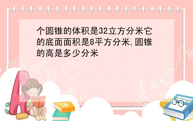 个圆锥的体积是32立方分米它的底面面积是8平方分米,圆锥的高是多少分米