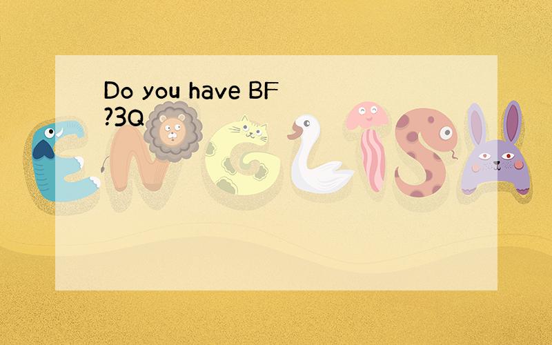 Do you have BF?3Q