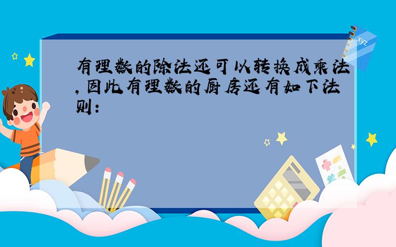 有理数的除法还可以转换成乘法,因此有理数的厨房还有如下法则：