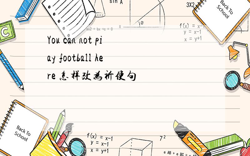 You can not piay football here 怎样改为祈使句