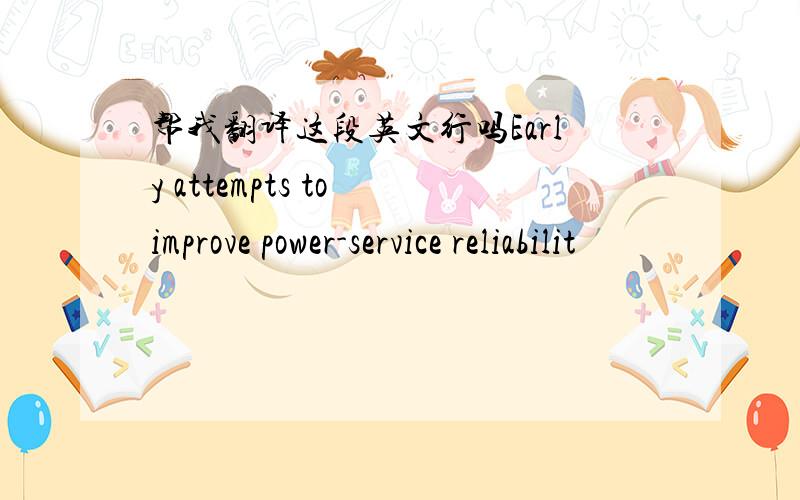 帮我翻译这段英文行吗Early attempts to improve power-service reliabilit