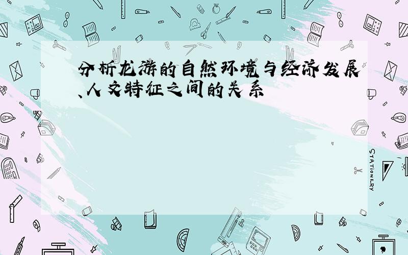 分析龙游的自然环境与经济发展、人文特征之间的关系