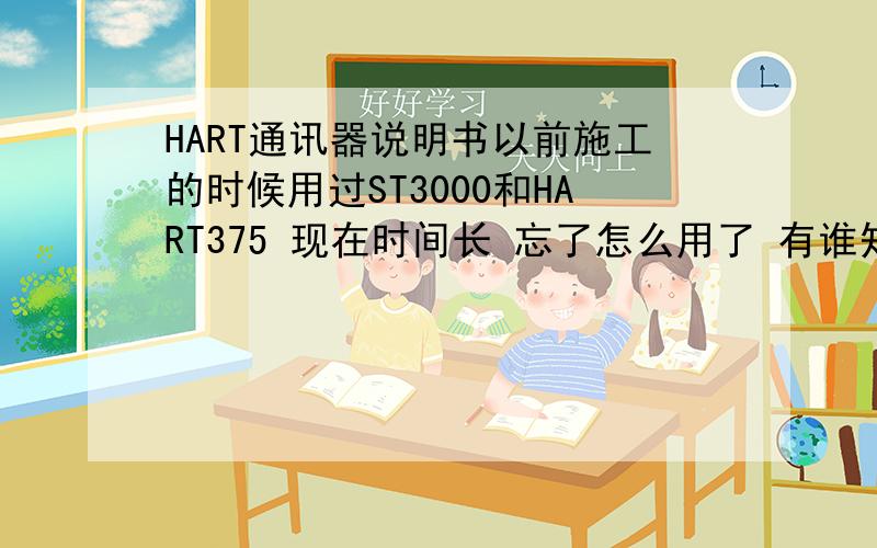 HART通讯器说明书以前施工的时候用过ST3000和HART375 现在时间长 忘了怎么用了 有谁知道375怎么用啊,没