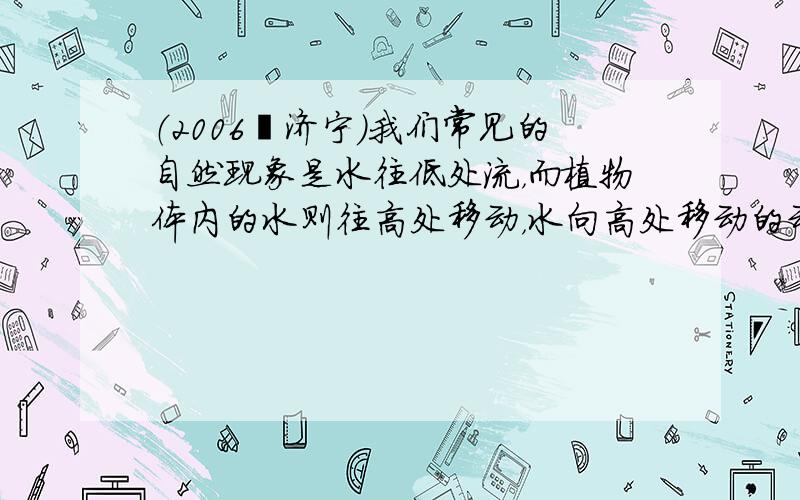 （2006•济宁）我们常见的自然现象是水往低处流，而植物体内的水则往高处移动，水向高处移动的动力来自（　　）