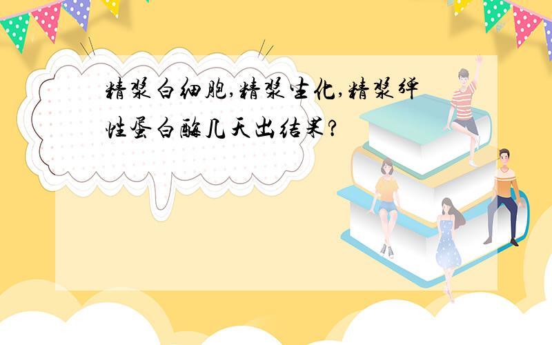 精浆白细胞,精浆生化,精浆弹性蛋白酶几天出结果?