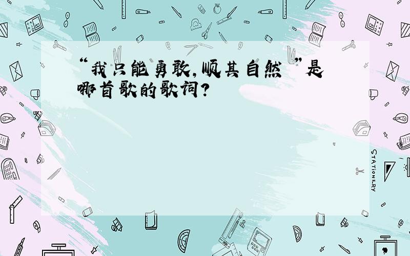 “我只能勇敢,顺其自然 ”是哪首歌的歌词?