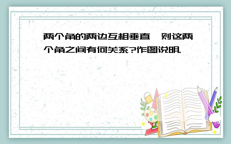 两个角的两边互相垂直,则这两个角之间有何关系?作图说明.