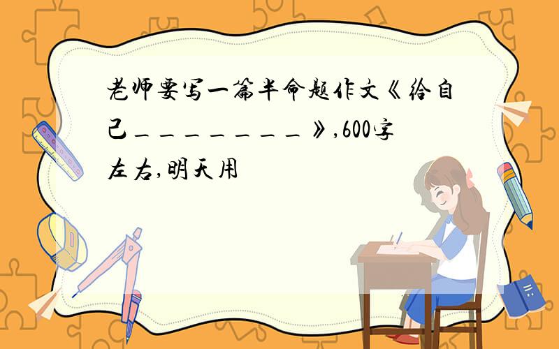 老师要写一篇半命题作文《给自己_______》,600字左右,明天用