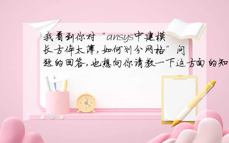 我看到你对“ansys中建模长方体太薄,如何划分网格”问题的回答,也想向你请教一下这方面的知识.