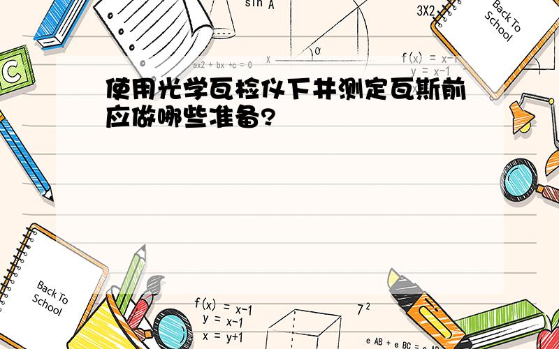 使用光学瓦检仪下井测定瓦斯前应做哪些准备?