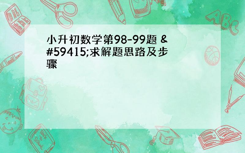 小升初数学第98-99题 求解题思路及步骤