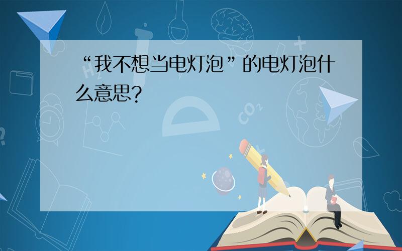 “我不想当电灯泡”的电灯泡什么意思?