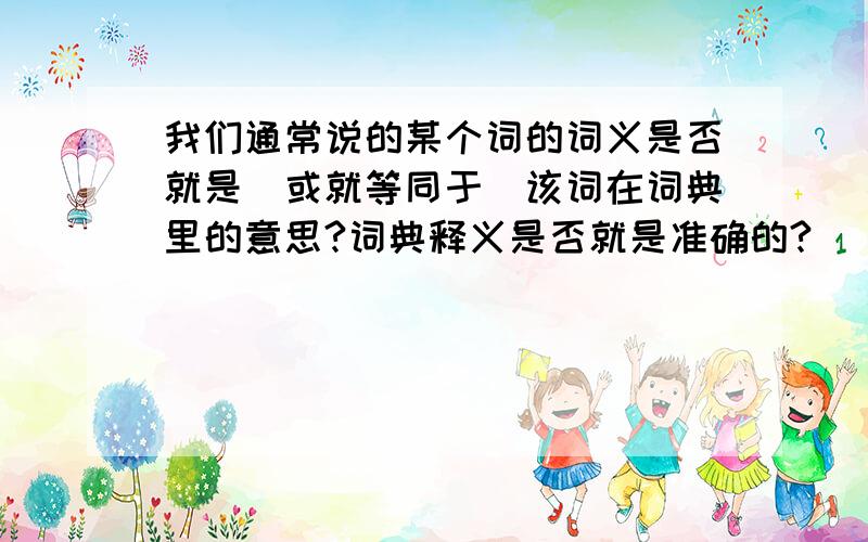 我们通常说的某个词的词义是否就是（或就等同于）该词在词典里的意思?词典释义是否就是准确的?